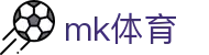 MK体育app - 最新足球篮球赛事全球直播入口
